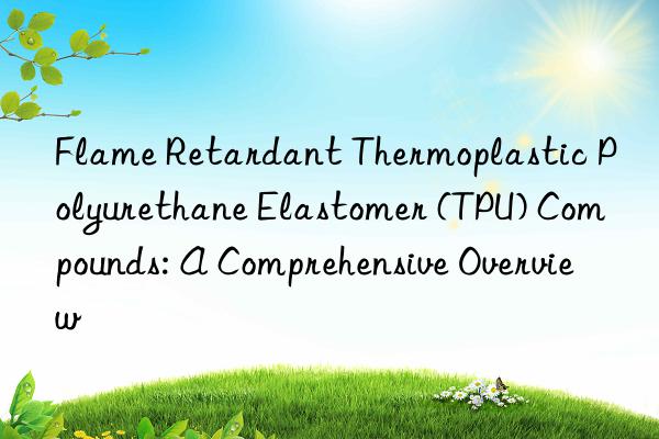 flame retardant thermoplastic polyurethane elastomer (tpu) compounds: a comprehensive overview