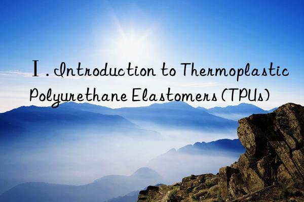 ⅰ. introduction to thermoplastic polyurethane elastomers (tpus)