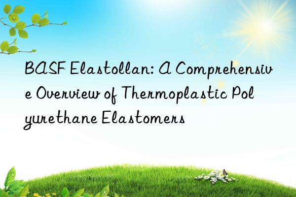elastollan: a comprehensive overview of thermoplastic polyurethane elastomers
