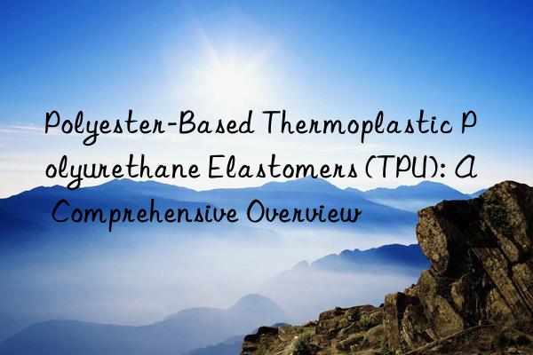 polyester-based thermoplastic polyurethane elastomers (tpu): a comprehensive overview
