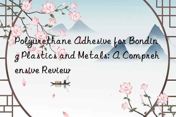 polyurethane adhesive for bonding plastics and metals: a comprehensive review