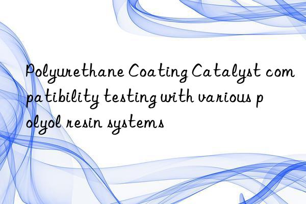 polyurethane coating catalyst compatibility testing with various polyol resin systems
