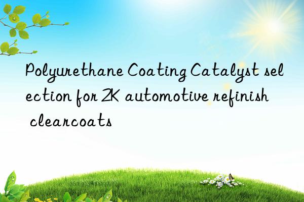 polyurethane coating catalyst selection for 2k automotive refinish clearcoats