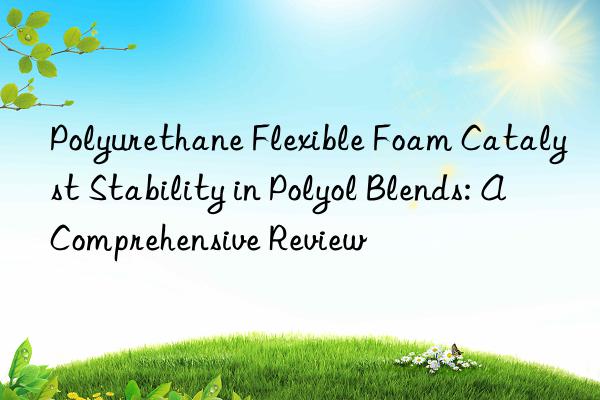 polyurethane flexible foam catalyst stability in polyol blends: a comprehensive review