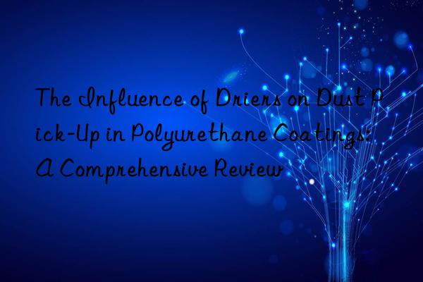 the influence of driers on dust pick-up in polyurethane coatings: a comprehensive review