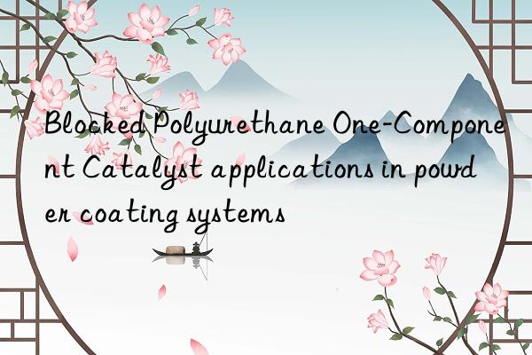 blocked polyurethane one-component catalyst applications in powder coating systems