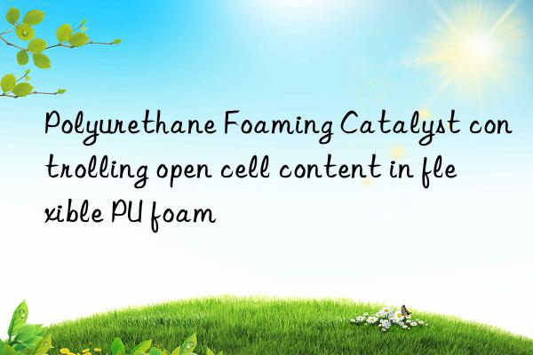 polyurethane foaming catalyst controlling open cell content in flexible pu foam