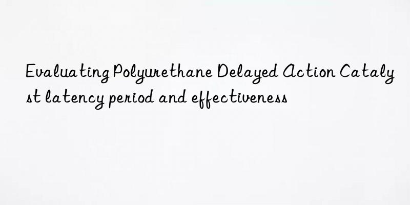 evaluating polyurethane delayed action catalyst latency period and effectiveness