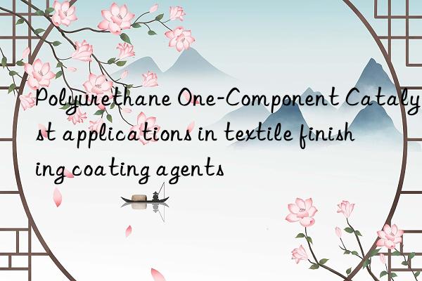 polyurethane one-component catalyst applications in textile finishing coating agents