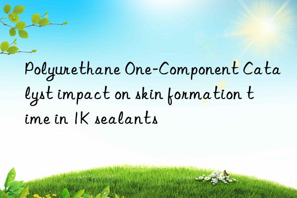 polyurethane one-component catalyst impact on skin formation time in 1k sealants