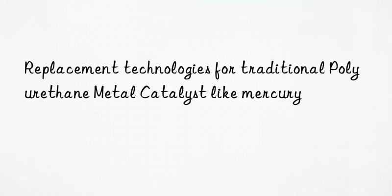 replacement technologies for traditional polyurethane metal catalyst like mercury