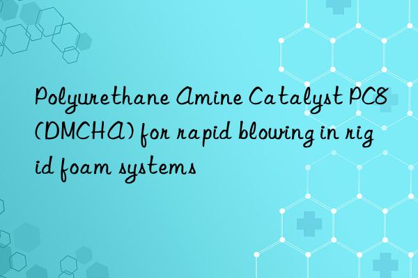 polyurethane amine catalyst pc8 (dmcha) for rapid blowing in rigid foam systems