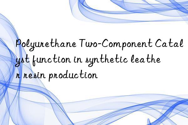 polyurethane two-component catalyst function in synthetic leather resin production