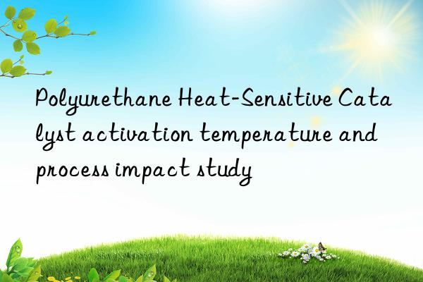 polyurethane heat-sensitive catalyst activation temperature and process impact study