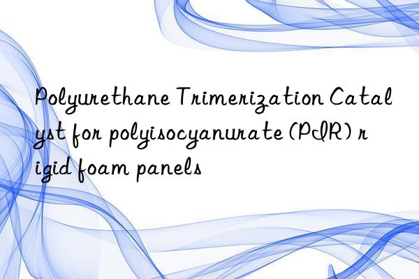 polyurethane trimerization catalyst for polyisocyanurate (pir) rigid foam panels