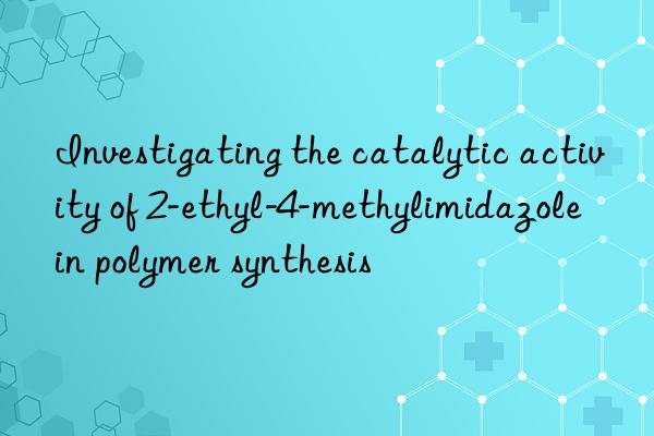 investigating the catalytic activity of 2-ethyl-4-methylimidazole in polymer synthesis