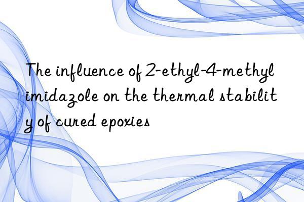 the influence of 2-ethyl-4-methylimidazole on the thermal stability of cured epoxies