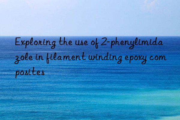 exploring the use of 2-phenylimidazole in filament winding epoxy composites