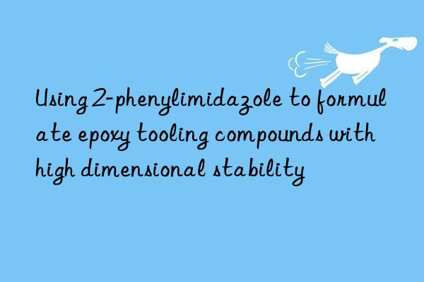 using 2-phenylimidazole to formulate epoxy tooling compounds with high dimensional stability
