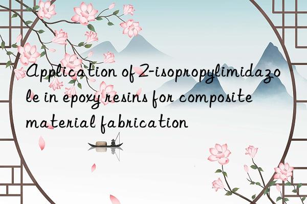 application of 2-isopropylimidazole in epoxy resins for composite material fabrication