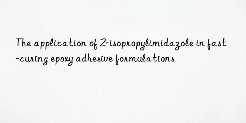 the application of 2-isopropylimidazole in fast-curing epoxy adhesive formulations