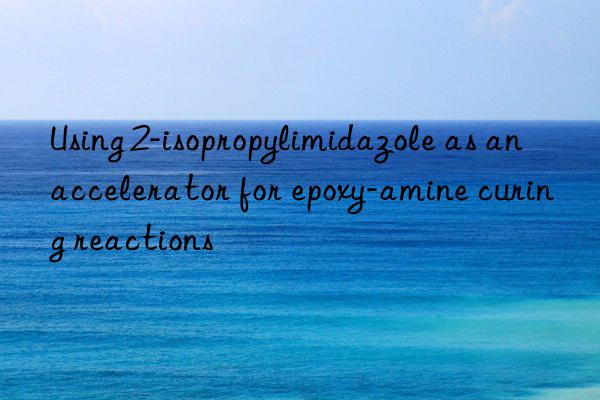 using 2-isopropylimidazole as an accelerator for epoxy-amine curing reactions