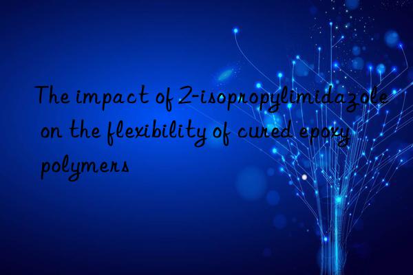 the impact of 2-isopropylimidazole on the flexibility of cured epoxy polymers