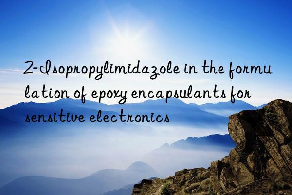 2-isopropylimidazole in the formulation of epoxy encapsulants for sensitive electronics