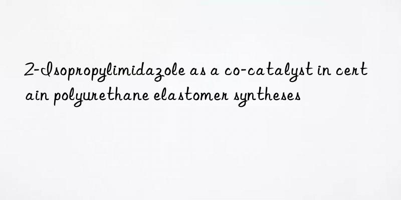 2-isopropylimidazole as a co-catalyst in certain polyurethane elastomer syntheses