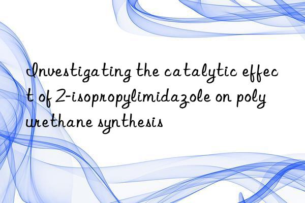 investigating the catalytic effect of 2-isopropylimidazole on polyurethane synthesis