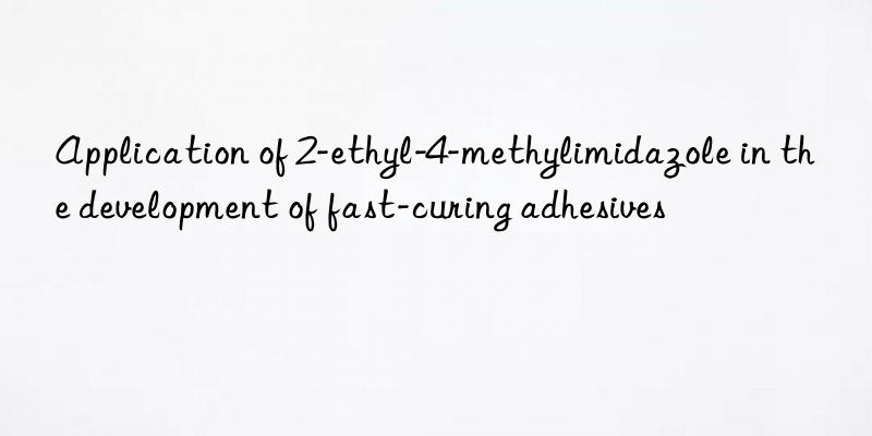 application of 2-ethyl-4-methylimidazole in the development of fast-curing adhesives