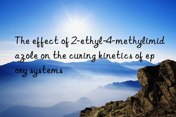 the effect of 2-ethyl-4-methylimidazole on the curing kinetics of epoxy systems
