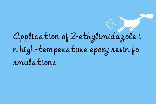application of 2-ethylimidazole in high-temperature epoxy resin formulations