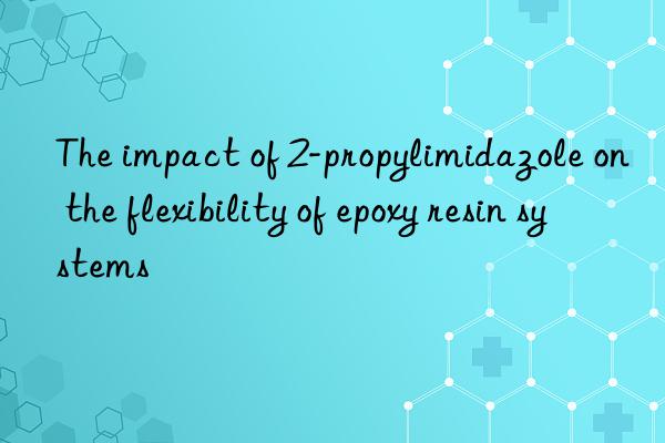 the impact of 2-propylimidazole on the flexibility of epoxy resin systems