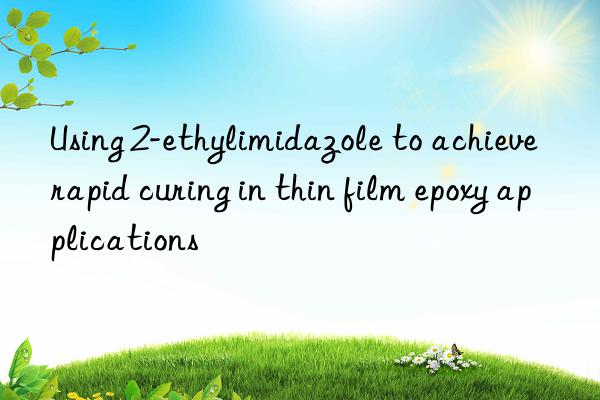 using 2-ethylimidazole to achieve rapid curing in thin film epoxy applications