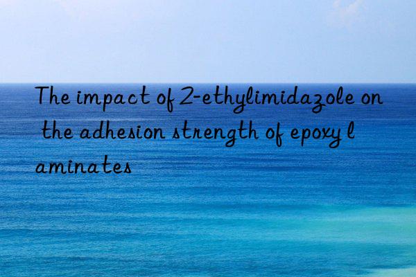 the impact of 2-ethylimidazole on the adhesion strength of epoxy laminates