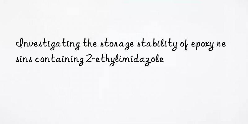 investigating the storage stability of epoxy resins containing 2-ethylimidazole