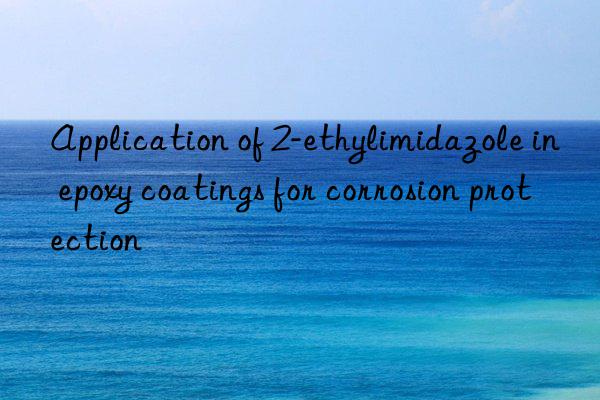 application of 2-ethylimidazole in epoxy coatings for corrosion protection