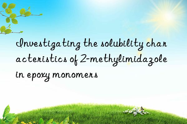 investigating the solubility characteristics of 2-methylimidazole in epoxy monomers