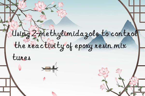 using 2-methylimidazole to control the reactivity of epoxy resin mixtures