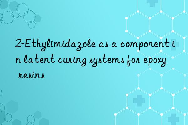 2-ethylimidazole as a component in latent curing systems for epoxy resins