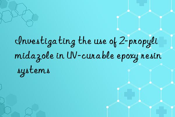 investigating the use of 2-propylimidazole in uv-curable epoxy resin systems