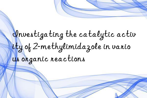 investigating the catalytic activity of 2-methylimidazole in various organic reactions