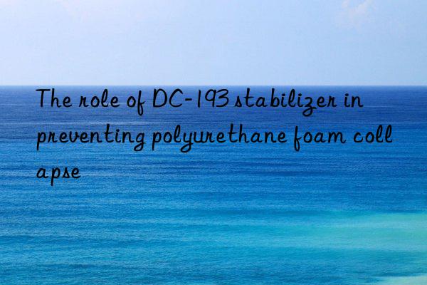 the role of dc-193 stabilizer in preventing polyurethane foam collapse