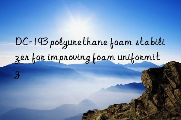 dc-193 polyurethane foam stabilizer for improving foam uniformity