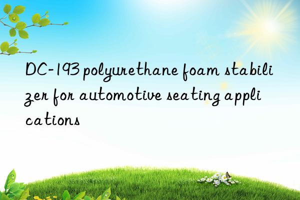 dc-193 polyurethane foam stabilizer for automotive seating applications