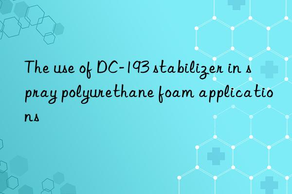 the use of dc-193 stabilizer in spray polyurethane foam applications