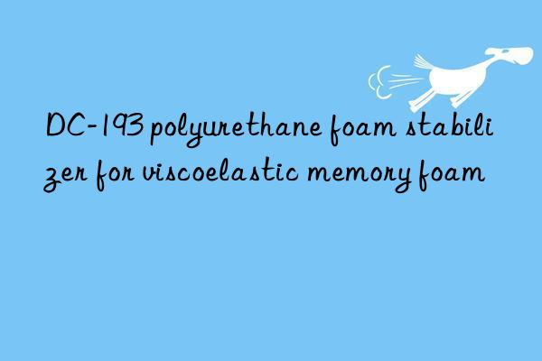 dc-193 polyurethane foam stabilizer for viscoelastic memory foam