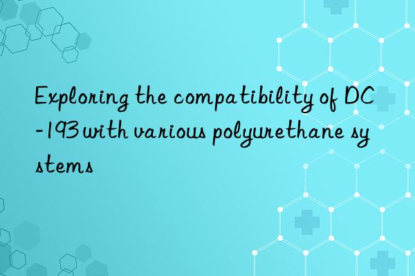 exploring the compatibility of dc-193 with various polyurethane systems