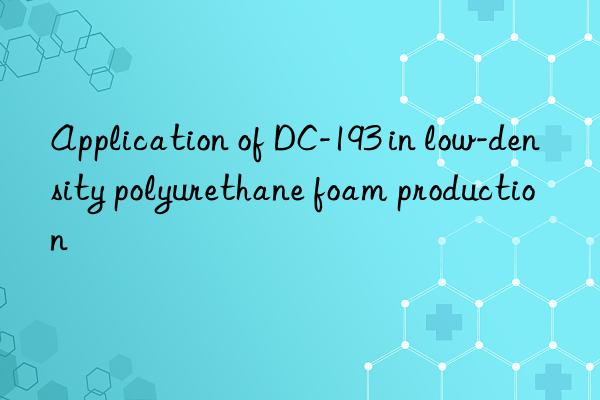 application of dc-193 in low-density polyurethane foam production